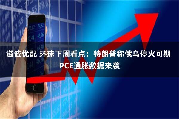 溢诚优配 环球下周看点：特朗普称俄乌停火可期 PCE通胀数据来袭