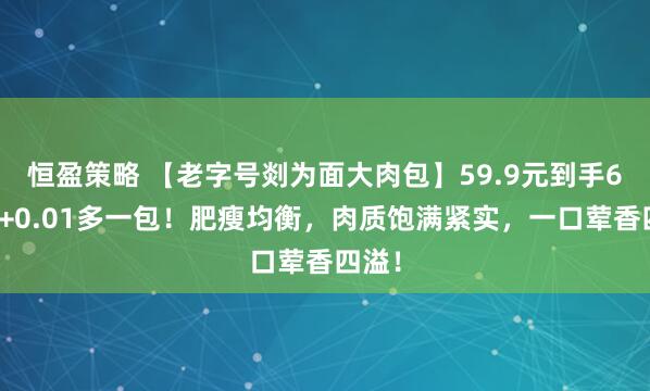 恒盈策略 【老字号剡为面大肉包】59.9元到手6包！+0.01多一包！肥瘦均衡，肉质饱满紧实，一口荤香四溢！