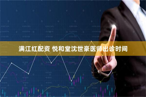 满江红配资 悦和堂沈世豪医师出诊时间