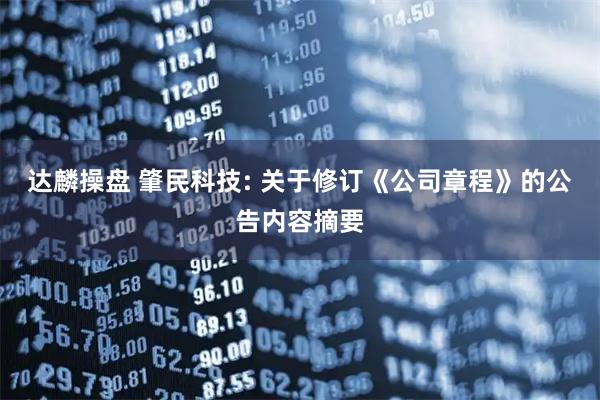 达麟操盘 肇民科技: 关于修订《公司章程》的公告内容摘要