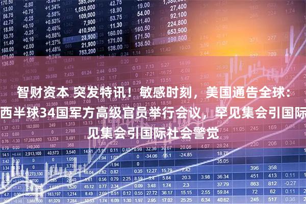 智财资本 突发特讯！敏感时刻，美国通告全球：首次召集西半球34国军方高级官员举行会议，罕见集会引国际社会警觉